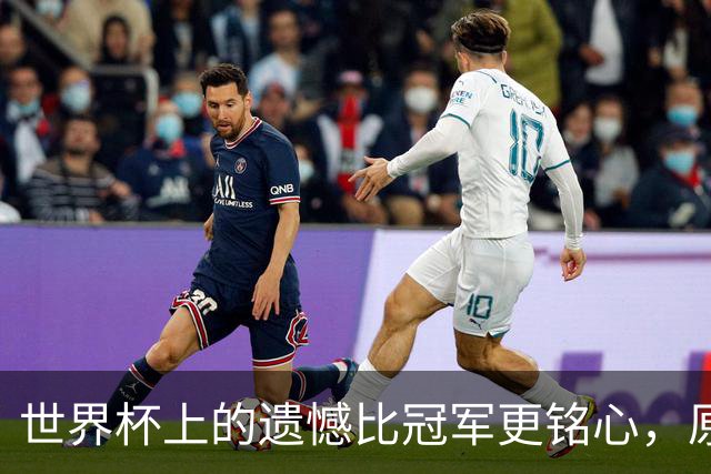 世界杯上的遗憾比冠军更铭心，原来缺憾才是足球最动人的注脚