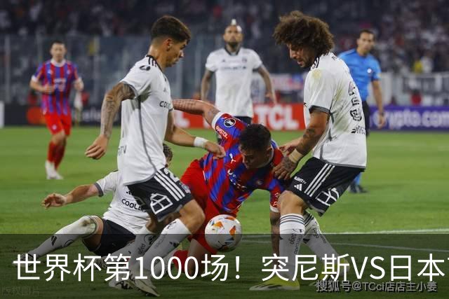 世界杯第1000场！突尼斯VS日本首发：伊东纯也汉尼拔先发