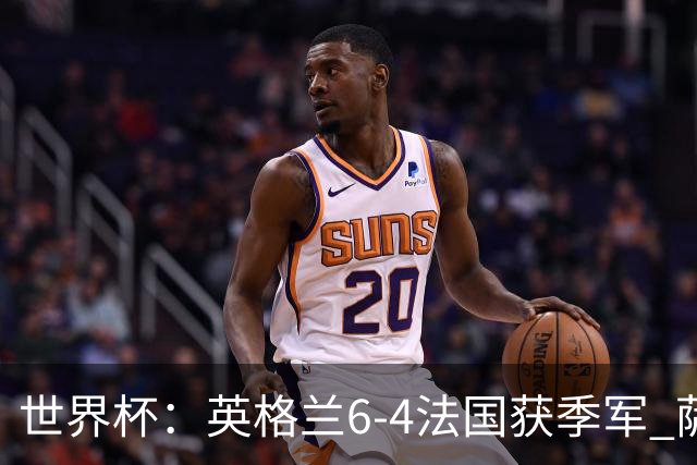 世界杯：英格兰6-4法国获季军 萨卡戴帽 姆巴佩2射1传22球超梅西