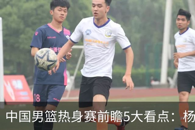 中国男篮热身赛前瞻5大看点：杨瀚森不打 仅两内线崔永熙回归首秀