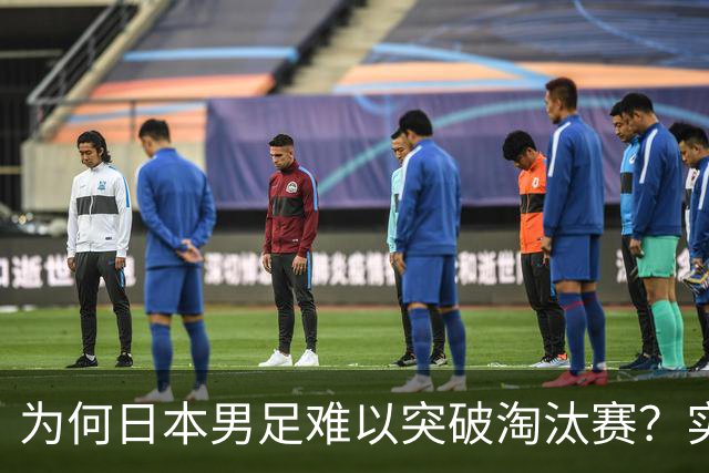 为何日本男足难以突破淘汰赛？实力虽强，却缺少大赛底蕴