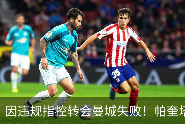 因违规指控转会曼城失败！帕奎塔：让我非常痛苦，我被伤透了心