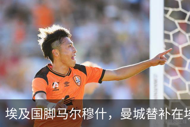 埃及国脚马尔穆什，曼城替补在埃及当核心！直面新西兰冲首胜