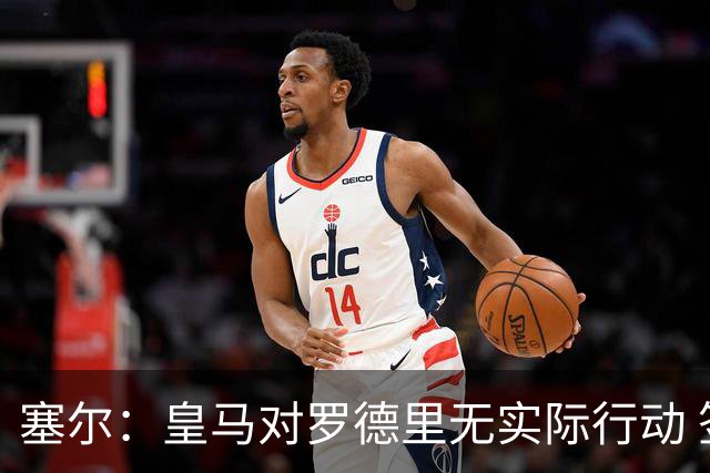 塞尔：皇马对罗德里无实际行动 签迪奥曼德打开维尼修斯离队大门