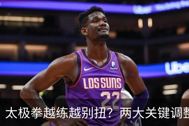 太极拳越练越别扭？两大关键调整，助你拨开迷雾，重拾顺畅！