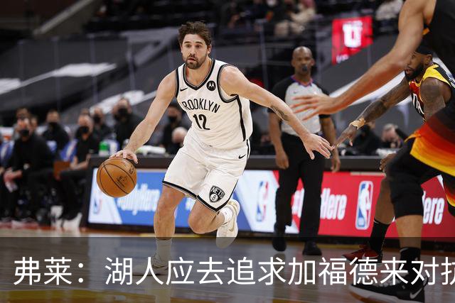 弗莱：湖人应去追求加福德来对抗文班亚马和约基奇 而不是杜伦