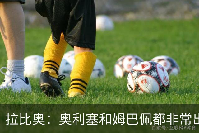 拉比奥：奥利塞和姆巴佩都非常出色 球场更像是非常坚硬的地面