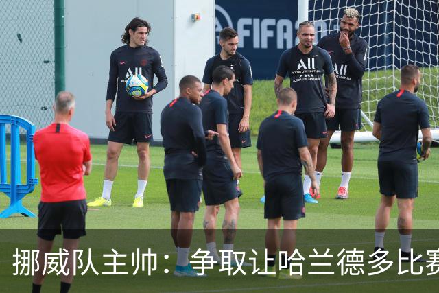 挪威队主帅：争取让哈兰德多比赛 他是世界上最好的前锋之一