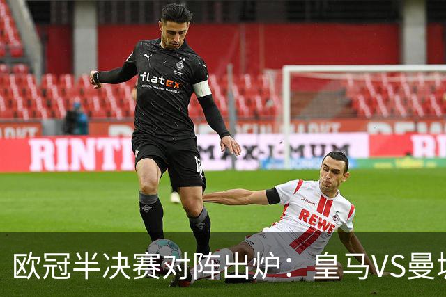 欧冠半决赛对阵出炉：皇马VS曼城 利物浦VS黄潜