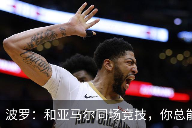 波罗：和亚马尔同场竞技，你总能见识到他难以置信的表现