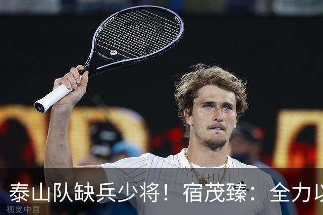 泰山队缺兵少将！宿茂臻：全力以赴迎战成都蓉城！