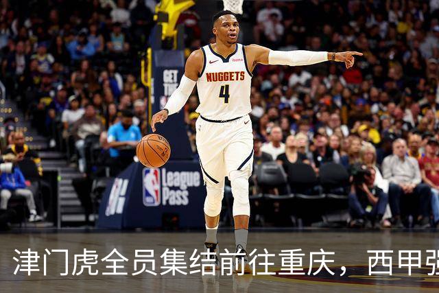 津门虎全员集结前往重庆，西甲强援加入争取保底1分