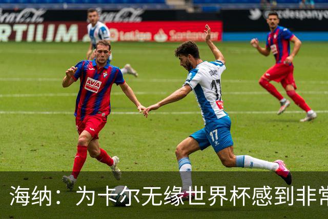 海纳：为卡尔无缘世界杯感到非常遗憾 他的未来依然无比广阔