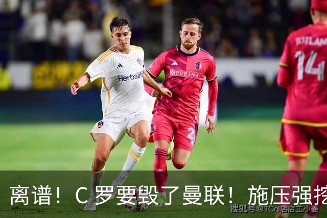 离谱！C 罗要毁了曼联！施压强挖红魔头号核心