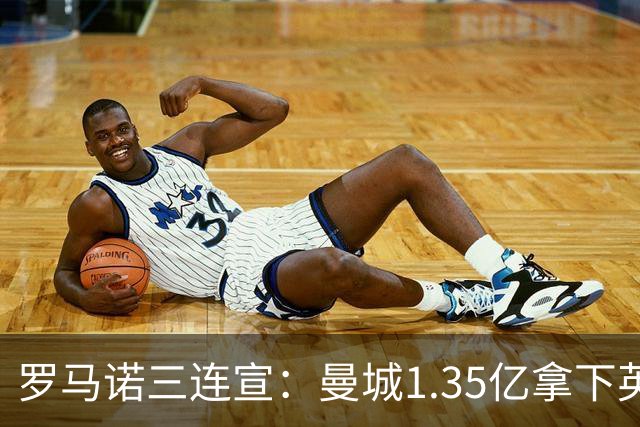 罗马诺三连宣：曼城1.35亿拿下英格兰巨星，拜仁曼联大交易