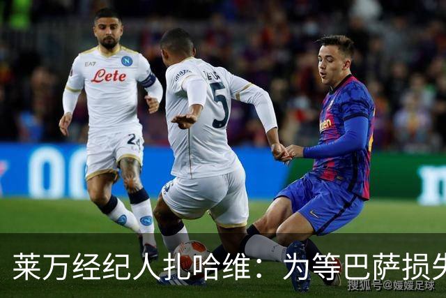 莱万经纪人扎哈维：为等巴萨损失两亿，芝加哥诚意打动他