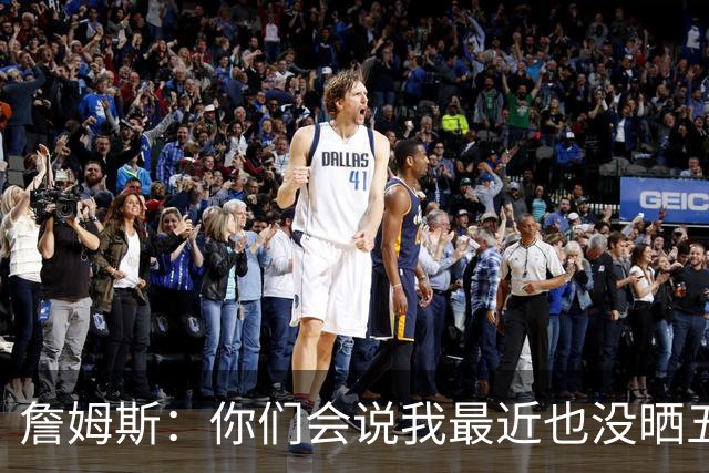 詹姆斯：你们会说我最近也没晒五对五对抗赛训练片段 我都41岁了