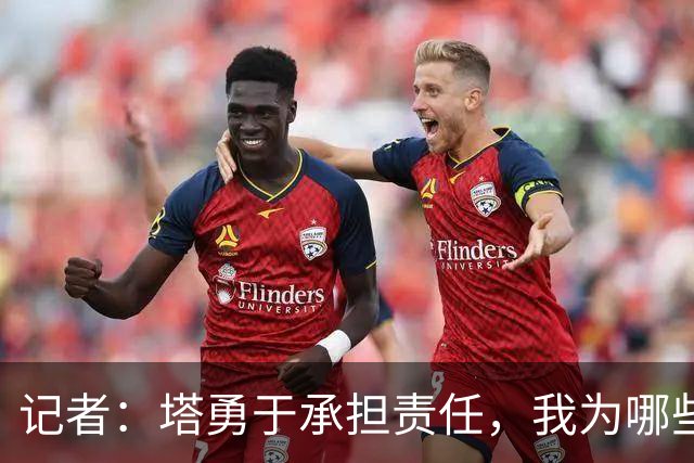 记者：塔勇于承担责任，我为哪些诽谤和侮辱他的败类感到羞耻