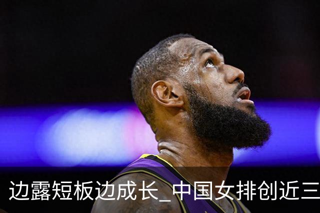 边露短板边成长 中国女排创近三年世联赛亚洲最佳