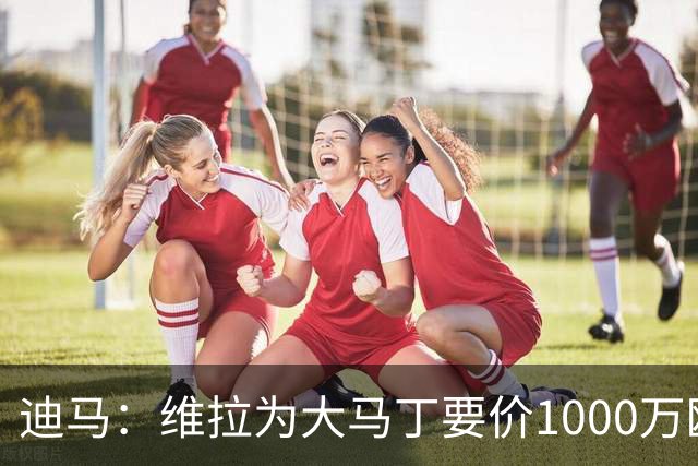 迪马：维拉为大马丁要价1000万欧＋奖金，尤文可能转而追求梅雷特