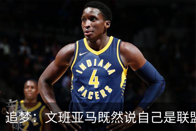 追梦：文班亚马既然说自己是联盟门面 那领先29分就要赢下来