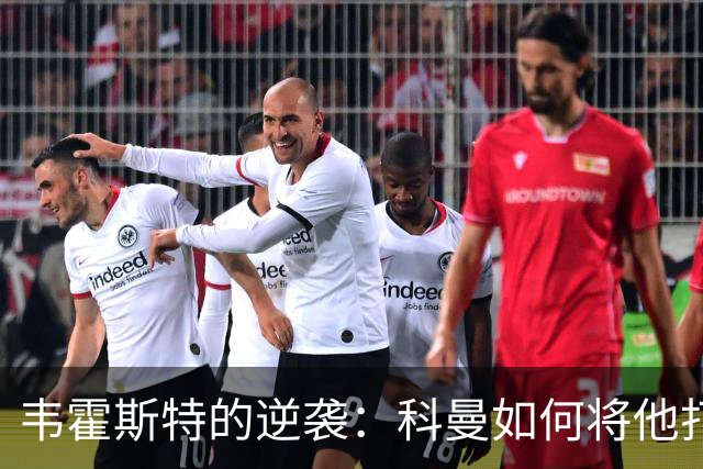 韦霍斯特的逆袭：科曼如何将他打造成世界杯的秘密武器？