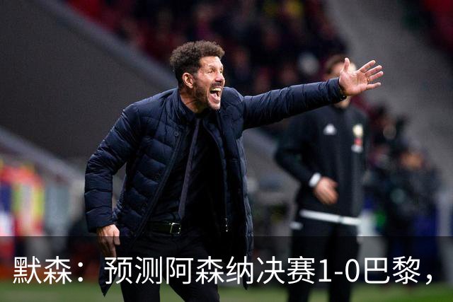 默森：预测阿森纳决赛1-0巴黎，只要巴黎谨慎踢，阿森纳就有机会