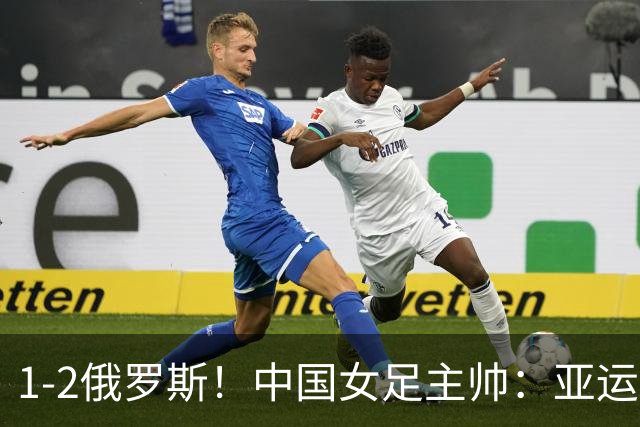1-2俄罗斯！中国女足主帅：亚运备战需要这样高质量的热身赛