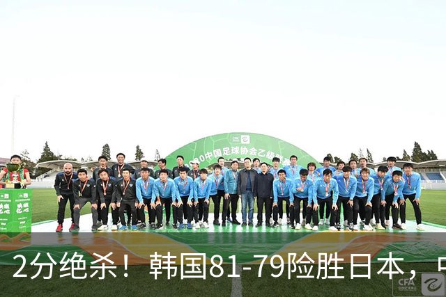 2分绝杀！韩国81-79险胜日本，中国男篮躺赢突围，惊险挺进世亚预下一轮