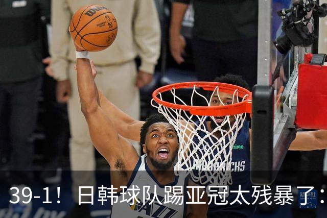 39-1！日韩球队踢亚冠太残暴了：制造5场超级惨案